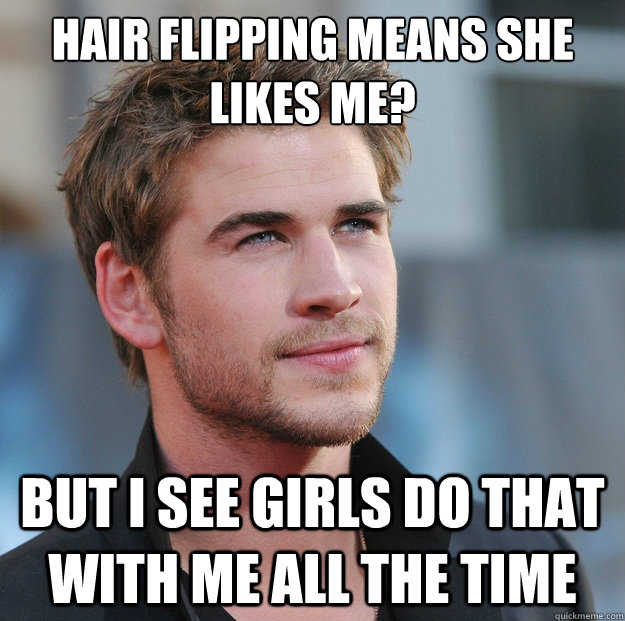 Hair flipping means she likes me? But I see girls do that with me all the time  Attractive Guy Girl Advice