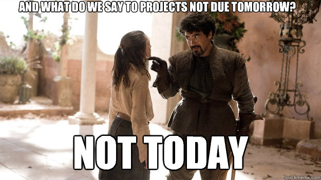 and what do we say to projects not due tomorrow? Not today  - and what do we say to projects not due tomorrow? Not today   Not today
