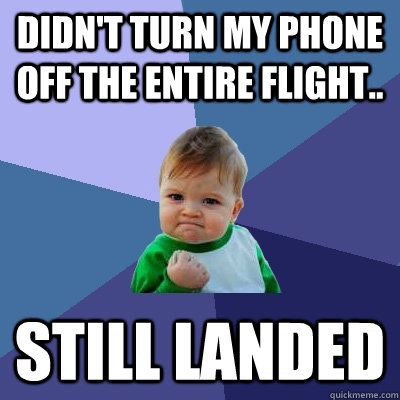 Didn't turn my phone off the entire flight.. still landed  Success Kid