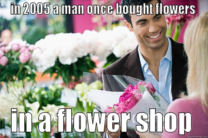 IN 2005 A MAN ONCE BOUGHT FLOWERS IN A FLOWER SHOP Misc