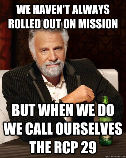 We haven't always rolled out on mission but when we do we call ourselves THE RCP 29  The Most Interesting Man In The World