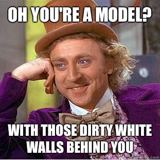 oh you're a model? with those dirty white walls behind you   Condescending Wonka