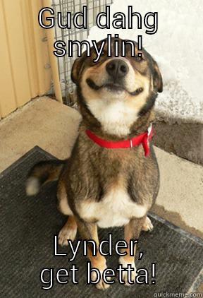 GUD DAHG SMYLIN! LYNDER, GET BETTA! Good Dog Greg