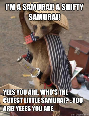 I'm a Samurai! a Shifty Samurai! Yees you are. Who's the cutest little samurai? ..You are! Yeees you are. - I'm a Samurai! a Shifty Samurai! Yees you are. Who's the cutest little samurai? ..You are! Yeees you are.  Racoon Samurai-chill the fuck out