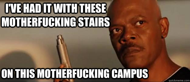 I've had it with these motherfucking stairs on this motherfucking campus  Snakes on a Plane Sammy Jackson