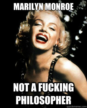 Marilyn Monroe Not a fucking philosopher - Marilyn Monroe Not a fucking philosopher  Annoying Marilyn Monroe quotes