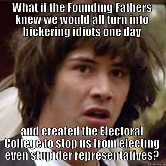 WHAT IF THE FOUNDING FATHERS KNEW WE WOULD ALL TURN INTO BICKERING IDIOTS ONE DAY AND CREATED THE ELECTORAL COLLEGE TO STOP US FROM ELECTING EVEN STUPIDER REPRESENTATIVES? conspiracy keanu