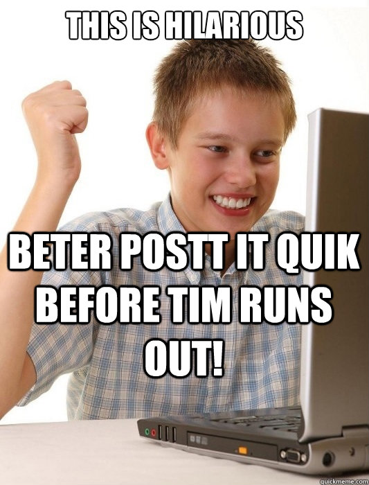 This is hilarious Beter Postt it quik before tim runs out! - This is hilarious Beter Postt it quik before tim runs out!  First Day on the Internet Kid