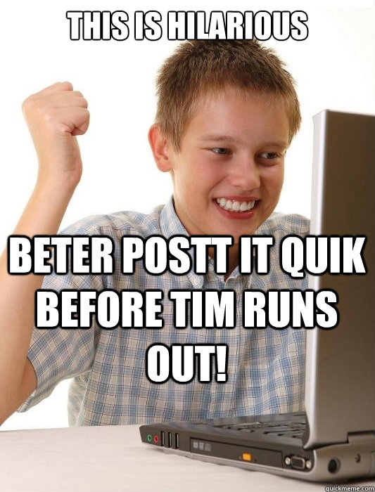 This is hilarious Beter Postt it quik before tim runs out!  First Day on the Internet Kid