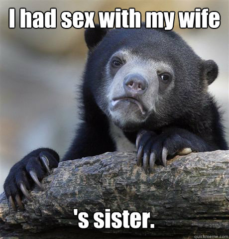 I had sex with my wife 's sister.  Confession Bear