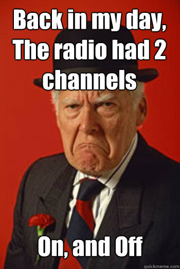 Back in my day, The radio had 2 channels On, and Off  - Back in my day, The radio had 2 channels On, and Off   Pissed old guy