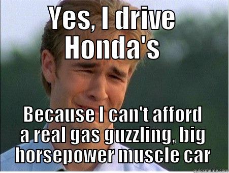 Poor Honda Guy - YES, I DRIVE HONDA'S BECAUSE I CAN'T AFFORD A REAL GAS GUZZLING, BIG HORSEPOWER MUSCLE CAR 1990s Problems