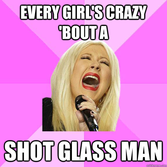 every girl's crazy 'bout a shot glass man  Wrong Lyrics Christina