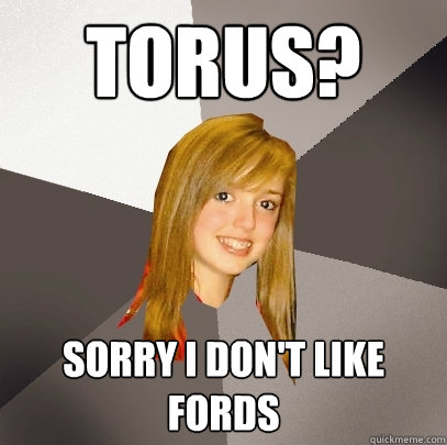 torus? sorry i don't like fords  Musically Oblivious 8th Grader