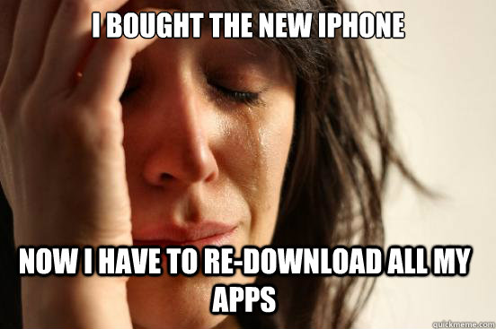 I bought the new iPhone Now I have to re-download all my apps  First World Problems