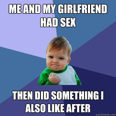 Me and my girlfriend had sex then did something i also like after  Success Kid