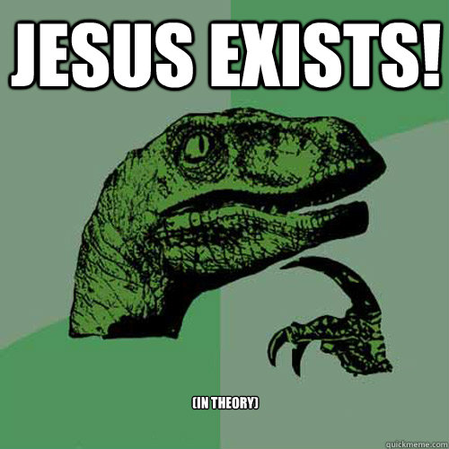 JESUS EXISTS! (In THEORY)  Philosoraptor