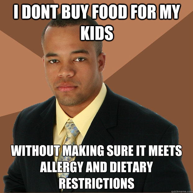 i dont buy food for my kids without making sure it meets 
allergy and dietary restrictions  Successful Black Man