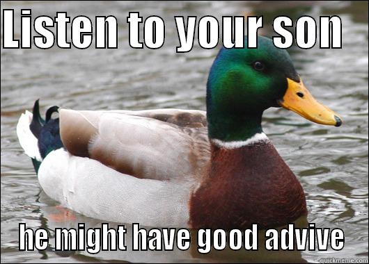 LISTEN TO YOUR SON    HE MIGHT HAVE GOOD ADVIVE Actual Advice Mallard