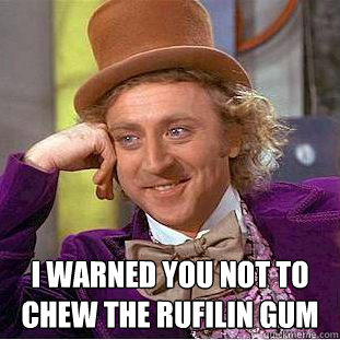  I warned you not to chew the rufilin gum  Creepy Wonka