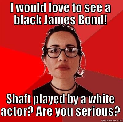 I WOULD LOVE TO SEE A BLACK JAMES BOND! SHAFT PLAYED BY A WHITE ACTOR? ARE YOU SERIOUS? Liberal Douche Garofalo