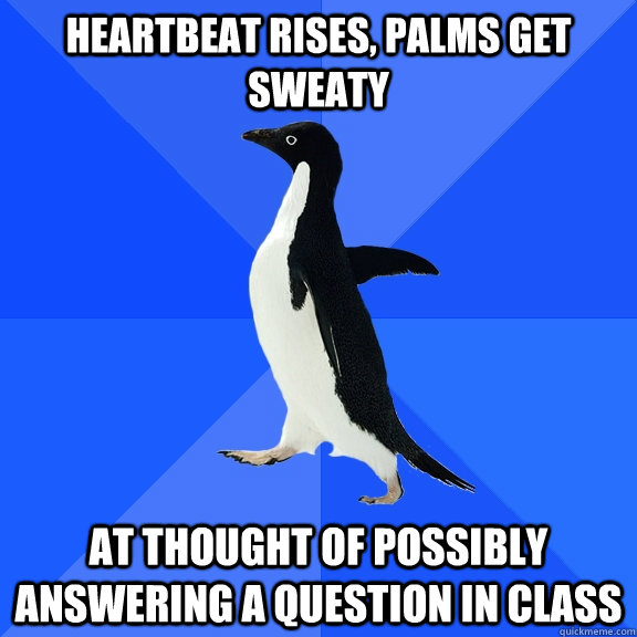 heartbeat rises, palms get sweaty at thought of possibly answering a question in class  Socially Awkward Penguin