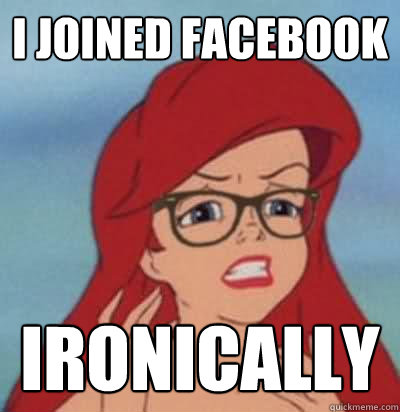 I joined Facebook ironically  Hipster Ariel