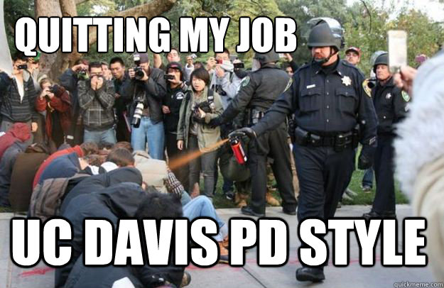 quitting my job UC Davis PD style - quitting my job UC Davis PD style  Pepper Spraying Pike