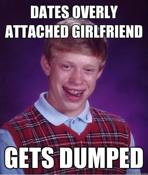 Dates overly attached girlfriend gets dumped  Bad Luck Brian
