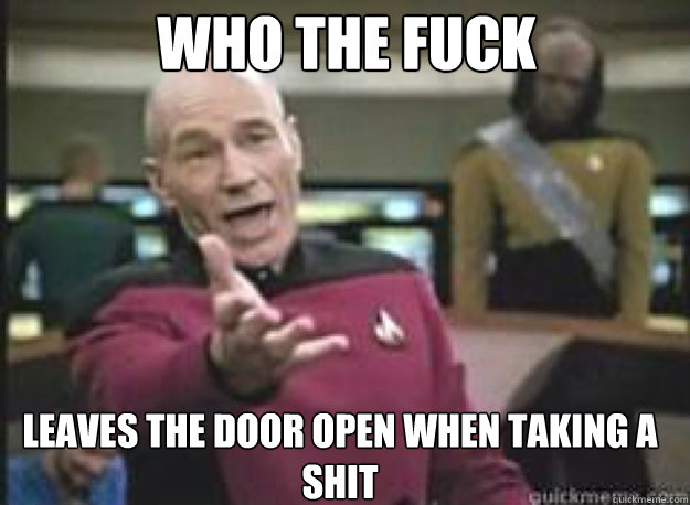 Who the fuck leaves the door open when taking a shit  What the Fuck