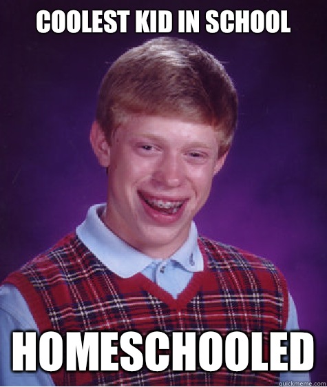 Coolest kid in school Homeschooled  Bad Luck Brian