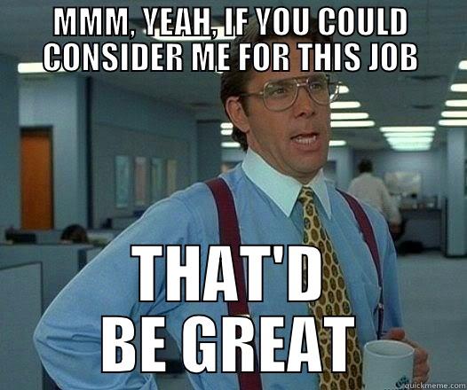 MMM, YEAH, IF YOU COULD CONSIDER ME FOR THIS JOB THAT'D BE GREAT Office Space Lumbergh