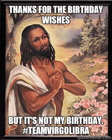 Thanks for the birthday wishes But it's not my birthday. #TeamVirgoLibra  Black Jesus