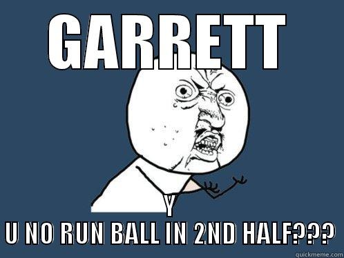 GARRETT Y U NO RUN BALL IN 2ND HALF??? Y U No