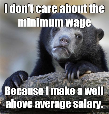 I don't care about the minimum wage Because I make a well above average salary.  - I don't care about the minimum wage Because I make a well above average salary.   Confession Bear