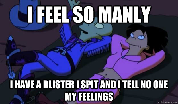 I feel so manly I have a blister I spit and I tell no one my feelings - I feel so manly I have a blister I spit and I tell no one my feelings  Misc