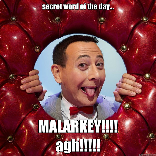 secret word of the day... MALARKEY!!!! 
agh!!!!!  Todays Secret Word