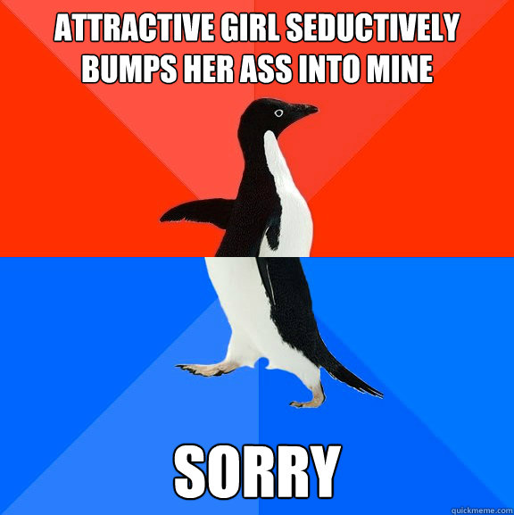 Attractive girl seductively bumps her ass into mine sorry  Socially Awesome Awkward Penguin