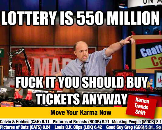 Lottery is 550 Million Fuck it you should buy tickets anyway - Lottery is 550 Million Fuck it you should buy tickets anyway  Mad Karma with Jim Cramer