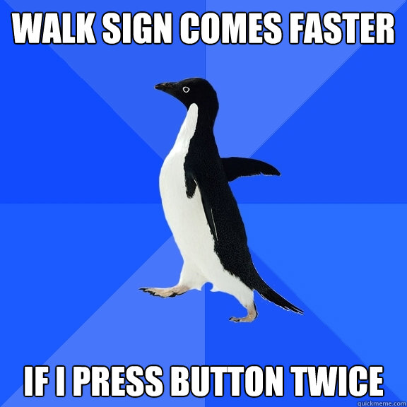 Walk sign comes faster if I press button twice  Socially Awkward Penguin