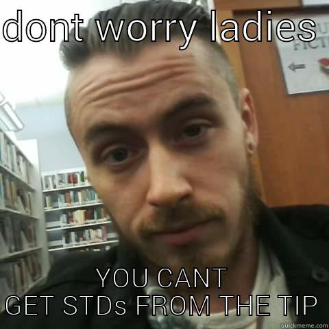 DONT WORRY LADIES  YOU CANT GET STDS FROM THE TIP First World Problems