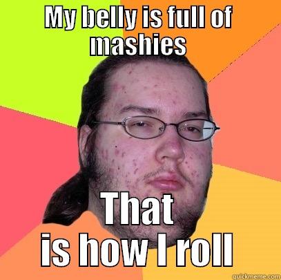 belly full of mashies - MY BELLY IS FULL OF MASHIES THAT IS HOW I ROLL Butthurt Dweller