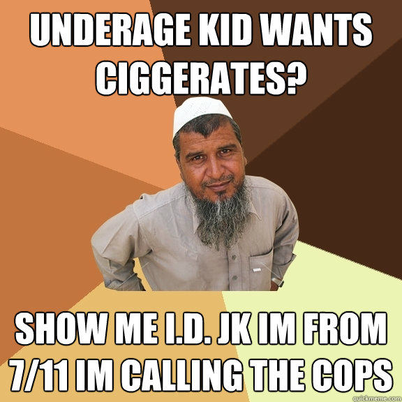 underage kid wants ciggerates? show me i.d. JK im from 7/11 im calling the cops  Ordinary Muslim Man