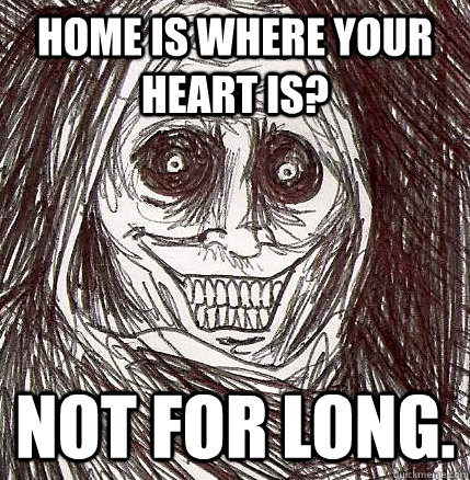 Home is where your heart is? Not for long.  Horrifying Houseguest