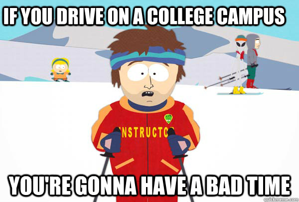 If you drive on a college campus You're gonna have a bad time  Super Cool Ski Instructor