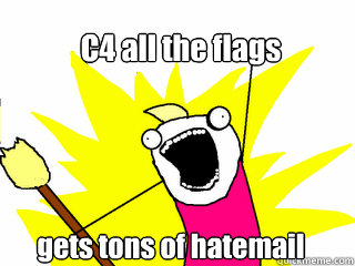 C4 all the flags gets tons of hatemail  All The Things