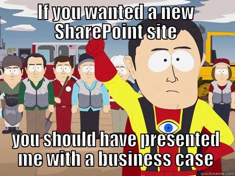 No new SharePoint Site - IF YOU WANTED A NEW SHAREPOINT SITE YOU SHOULD HAVE PRESENTED ME WITH A BUSINESS CASE Captain Hindsight