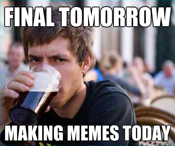 Final tomorrow making memes today  College Senior