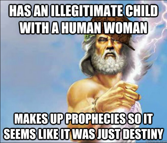 has an illegitimate child with a human woman makes up prophecies so it seems like it was just destiny  Scumbag Zeus