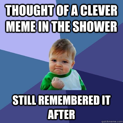 thought of a clever meme in the shower still remembered it after - thought of a clever meme in the shower still remembered it after  Success Kid
